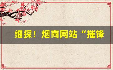 细探！烟商网站“摧锋陷阵”