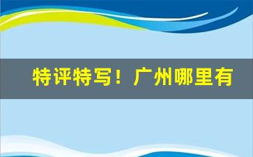 特评特写！广州哪里有烟丝批发市场“不可企及”