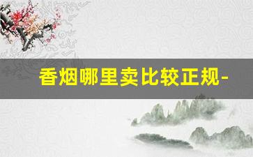 香烟哪里卖比较正规-香烟在哪里可以卖