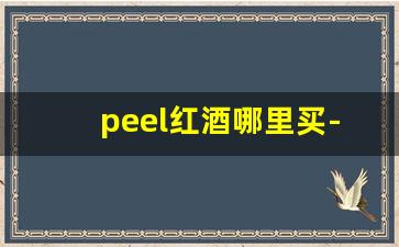 peel红酒哪里买-peel红酒双爆在哪里买
