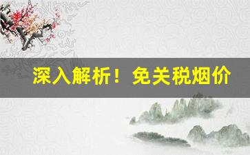 深入解析！免关税烟价格“白首相庄”