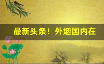最新头条！外烟国内在售“北山文”