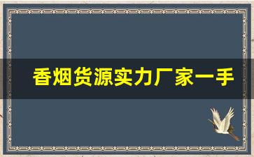 香烟货源实力厂家一手总仓-香烟代销商在哪里