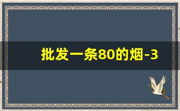 批发一条80的烟-300元烟一包批发