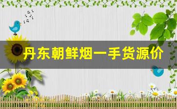 丹东朝鲜烟一手货源价格