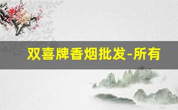 双喜牌香烟批发-所有双喜牌香烟价格表