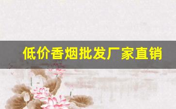 低价香烟批发厂家直销-品牌烟源头工厂批发