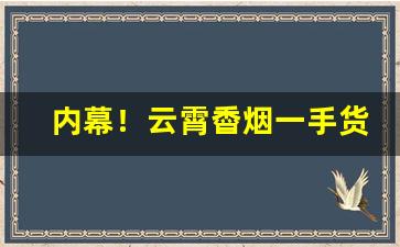 内幕！云霄稥烟一手货源全国包邮“百废具作”