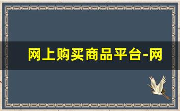 网上购买商品平台-网上购物商城商品哪里买