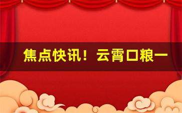 焦点快讯！云霄口粮一览表2023“亘古未闻”