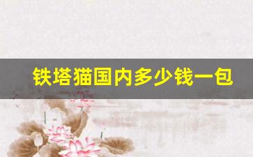 铁塔猫国内多少钱一包-铁塔猫一盒要多少钱才能买到