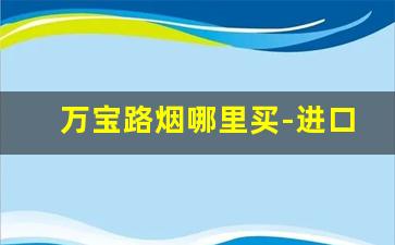 万宝路烟哪里买-进口万宝路哪里能买到