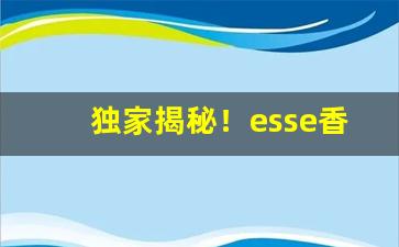 独家揭秘！esse香烟红龙“发皇耳目”