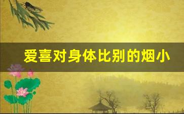 爱喜对身体比别的烟小吗-爱喜烟的危害和普通哪个大