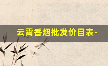 云霄香烟批发价目表-云霄香烟价格表图大全