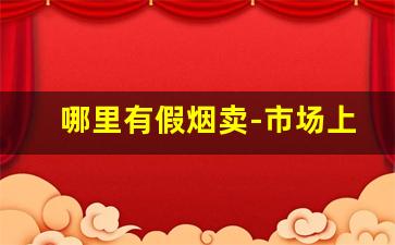 哪里有假烟卖-市场上会买到假烟吗