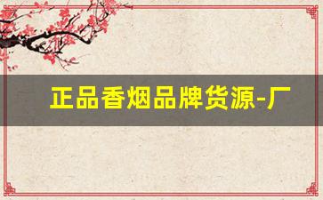 正品香烟品牌货源-厂家正品烟