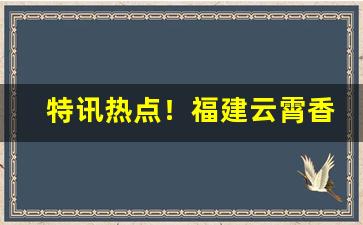 特讯热点！福建云霄香烟官网链接“蝉翼为重”