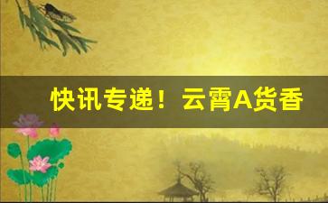 快讯专递！云霄A货香烟批发全国货到付款“称心如意”