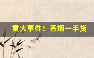 重大事件！香烟一手货源原厂直销【网上买烟平台】“傲卒多败”