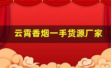 云霄香烟一手货源厂家直销批发——福建优质货源排名-云霄烟厂家直供价格表