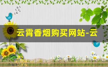 云霄香烟购买网站-云霄香烟有便宜的吗