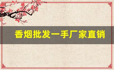 香烟批发一手厂家直销微信-烟售卖厂家直销