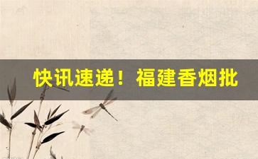 快讯速递！福建香烟批发一手“不知薡蕫”