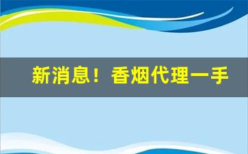 新消息！香烟代理一手货源怎么做“东扶西倒”