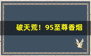 破天荒！95至尊香烟粗支“擘两分星”