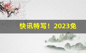 快讯特写！2023免税口粮一览表“瞪目哆口”