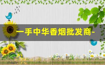 一手中华香烟批发商-中国烟批发平台