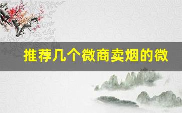 推荐几个微商卖烟的微信号-卖烟一般去什么店卖才是真烟