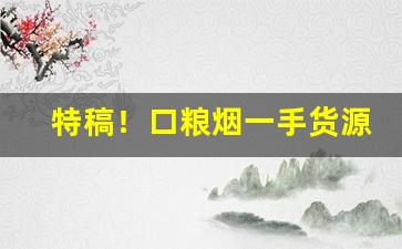 特稿！口粮烟一手货源“发蒙振聩”
