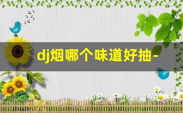 dj烟哪个味道好抽-dj香烟哪一款好吸