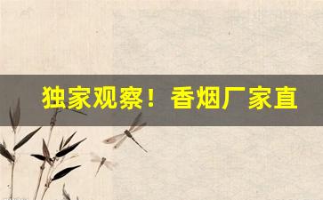 独家观察！香烟厂家直销低价“独出手眼”