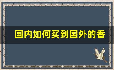 国内如何买到国外的香烟-国内可以买到的外国进口香烟
