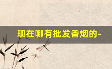 现在哪有批发香烟的-散烟散装200支