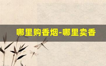 哪里购香烟-哪里卖香烟是正品