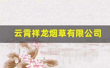 云霄祥龙烟草有限公司-云霄烟草基地位置