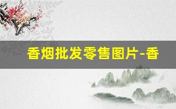 香烟批发零售图片-香烟哪里卖正品