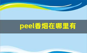 peel香烟在哪里有卖-peel香烟在哪个城市有卖的