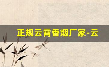 正规云霄香烟厂家-云霄香烟在哪地方生产的