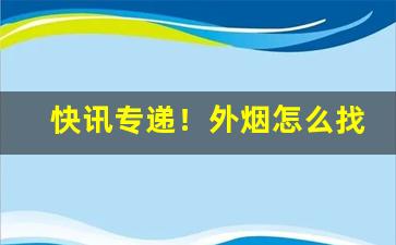 快讯专递！外烟怎么找销路“高举远蹈”