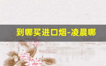到哪买进口烟-凌晨哪里可以买烟