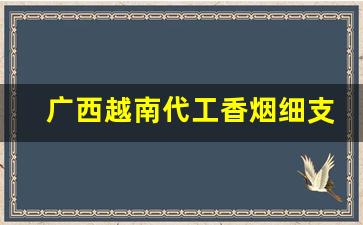 广西越南代工香烟细支烟-越南代工厂的烟属于正品吗