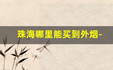 珠海哪里能买到外烟-珠海有没有卖外烟的地方