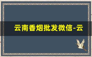 云南香烟批发微信-云南本地香烟不在其他地方卖
