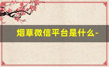 烟草微信平台是什么-哪个烟草公众号有活动