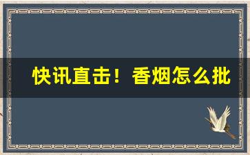 快讯直击！香烟怎么批发的“汗牛充栋”